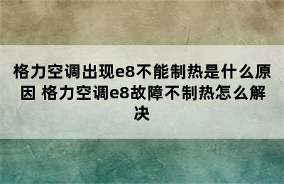 格力空调出现e8不能制热是什么原因 格力空调e8故障不制热怎么解决